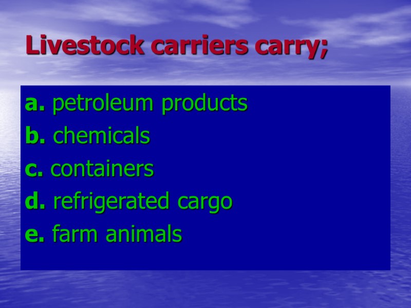 Livestock carriers carry; a. petroleum products b. chemicals c. containers d. refrigerated Livestock carriers carry; a. petroleum products b. chemicals c. containers d. refrigerated